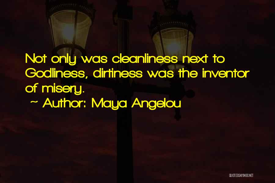 Maya Angelou Quotes: Not Only Was Cleanliness Next To Godliness, Dirtiness Was The Inventor Of Misery.