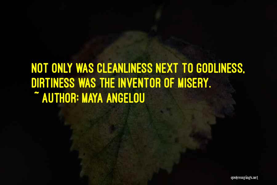 Maya Angelou Quotes: Not Only Was Cleanliness Next To Godliness, Dirtiness Was The Inventor Of Misery.