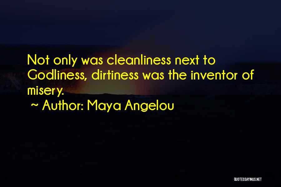 Maya Angelou Quotes: Not Only Was Cleanliness Next To Godliness, Dirtiness Was The Inventor Of Misery.