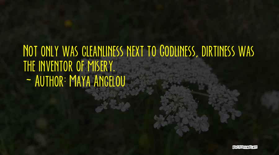 Maya Angelou Quotes: Not Only Was Cleanliness Next To Godliness, Dirtiness Was The Inventor Of Misery.