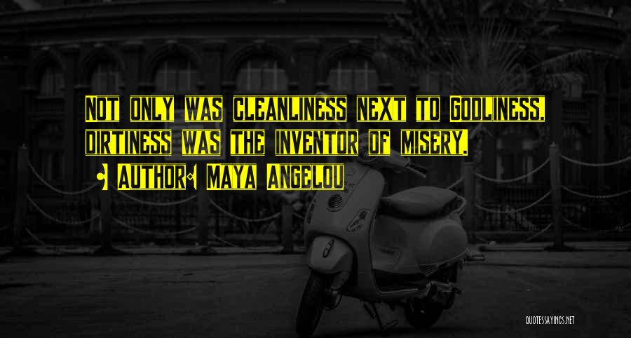 Maya Angelou Quotes: Not Only Was Cleanliness Next To Godliness, Dirtiness Was The Inventor Of Misery.