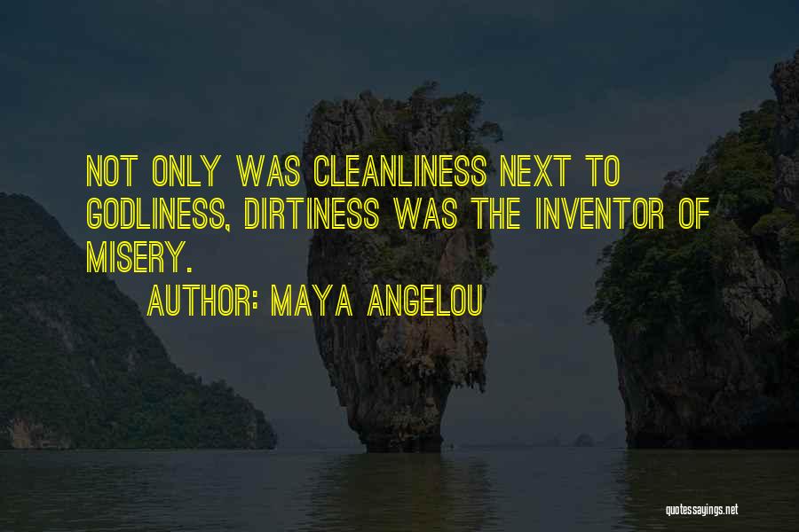 Maya Angelou Quotes: Not Only Was Cleanliness Next To Godliness, Dirtiness Was The Inventor Of Misery.