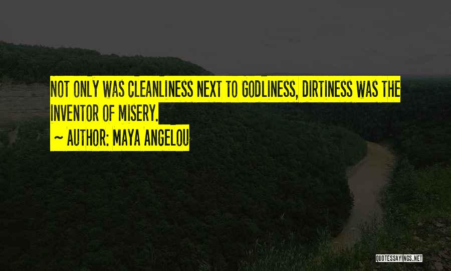Maya Angelou Quotes: Not Only Was Cleanliness Next To Godliness, Dirtiness Was The Inventor Of Misery.