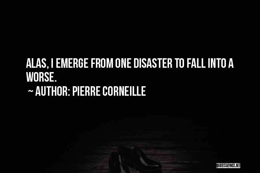 Pierre Corneille Quotes: Alas, I Emerge From One Disaster To Fall Into A Worse.