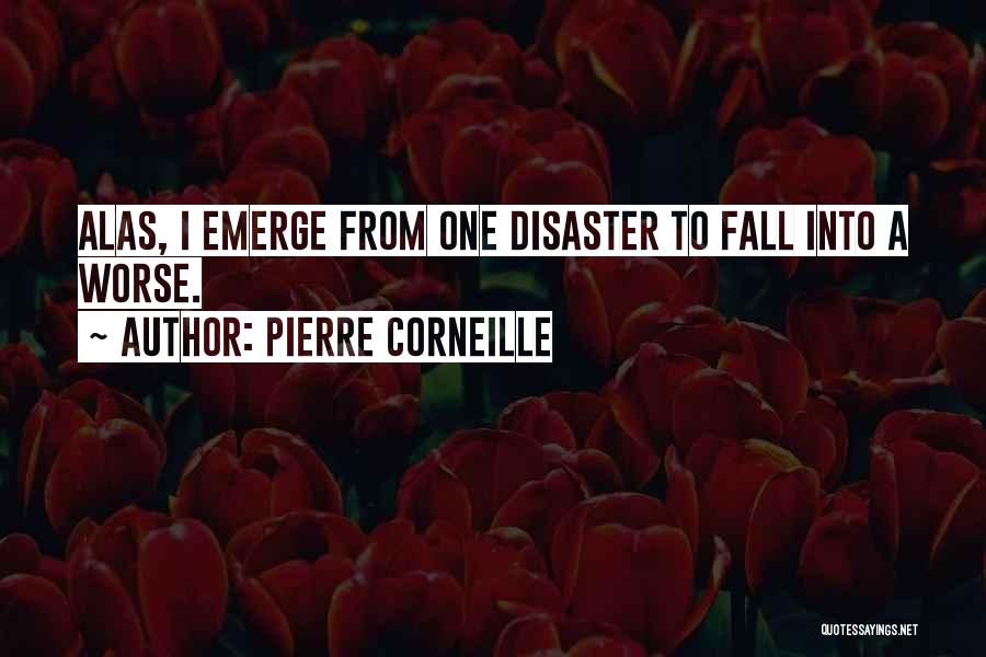 Pierre Corneille Quotes: Alas, I Emerge From One Disaster To Fall Into A Worse.