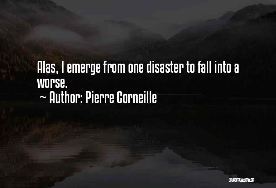 Pierre Corneille Quotes: Alas, I Emerge From One Disaster To Fall Into A Worse.