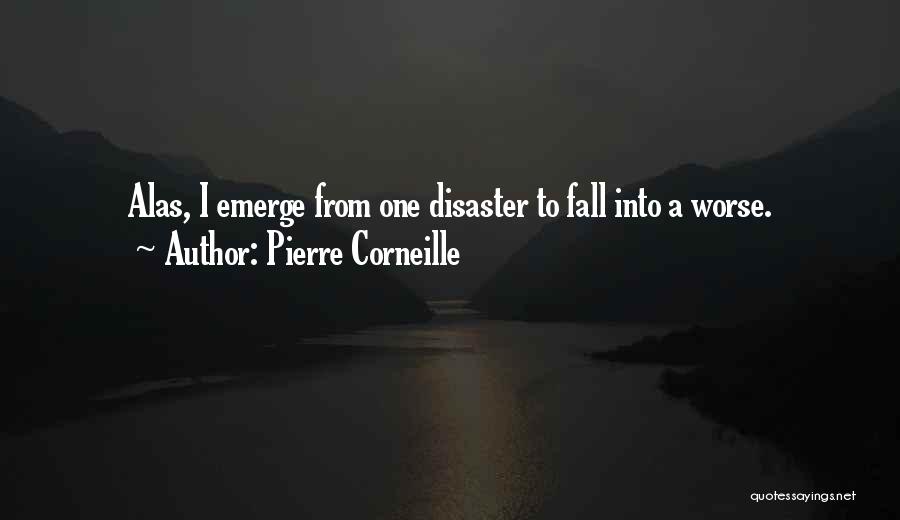 Pierre Corneille Quotes: Alas, I Emerge From One Disaster To Fall Into A Worse.