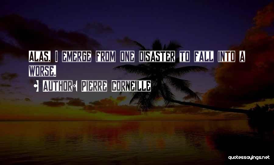 Pierre Corneille Quotes: Alas, I Emerge From One Disaster To Fall Into A Worse.