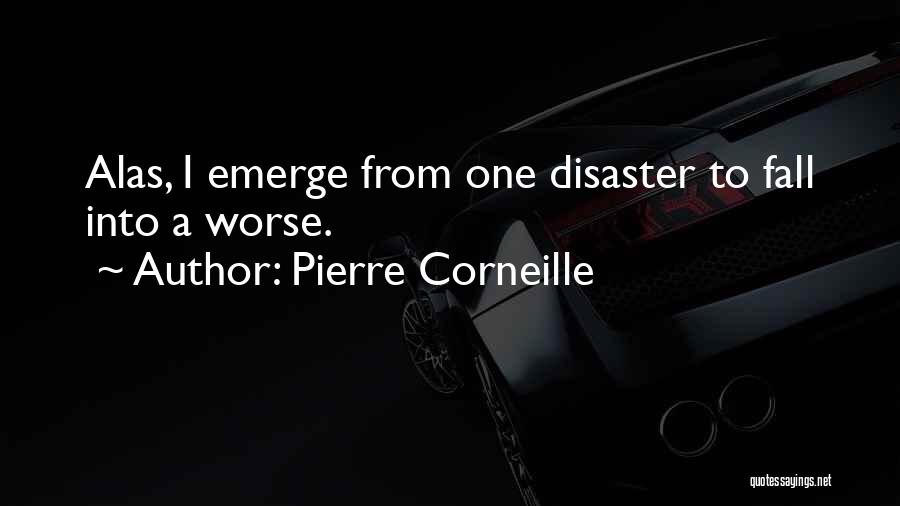 Pierre Corneille Quotes: Alas, I Emerge From One Disaster To Fall Into A Worse.