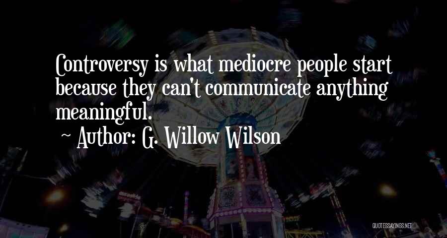 G. Willow Wilson Quotes: Controversy Is What Mediocre People Start Because They Can't Communicate Anything Meaningful.