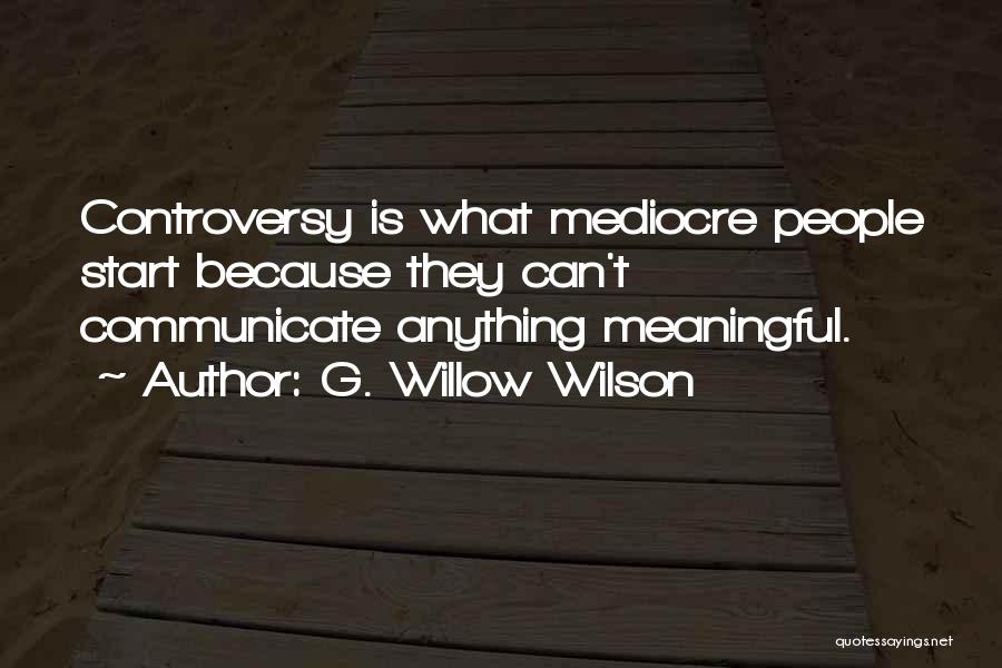 G. Willow Wilson Quotes: Controversy Is What Mediocre People Start Because They Can't Communicate Anything Meaningful.