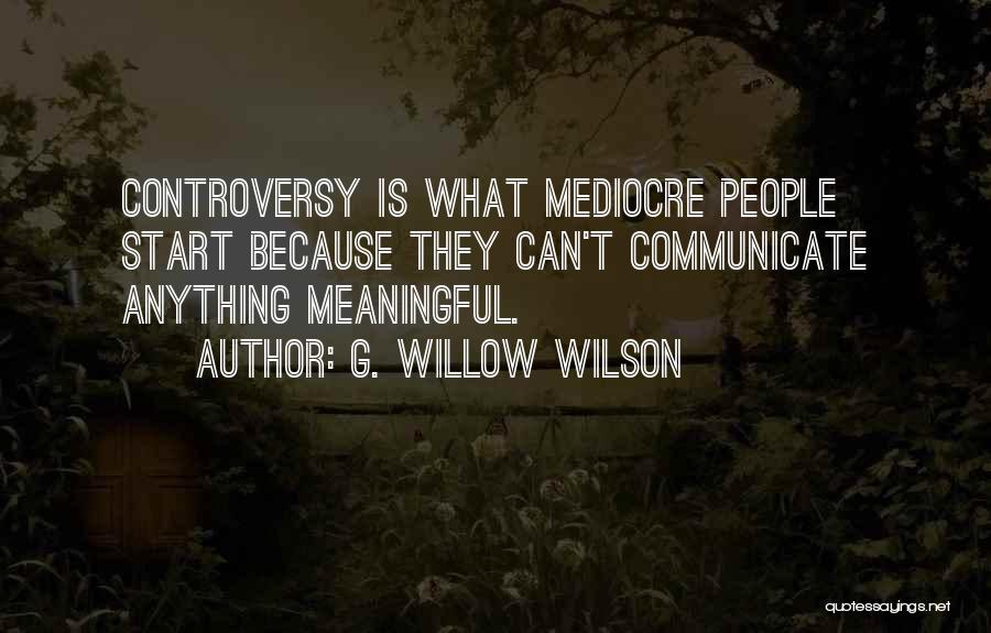 G. Willow Wilson Quotes: Controversy Is What Mediocre People Start Because They Can't Communicate Anything Meaningful.