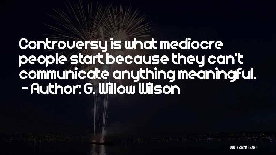 G. Willow Wilson Quotes: Controversy Is What Mediocre People Start Because They Can't Communicate Anything Meaningful.