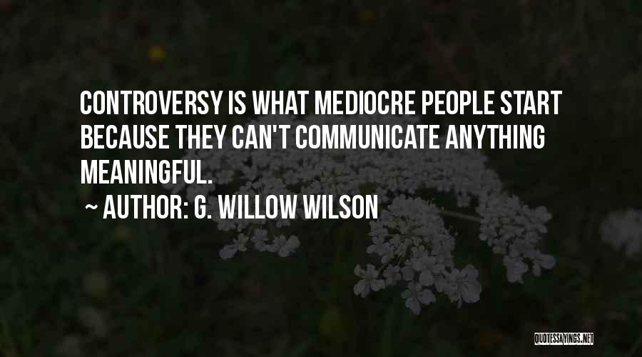 G. Willow Wilson Quotes: Controversy Is What Mediocre People Start Because They Can't Communicate Anything Meaningful.