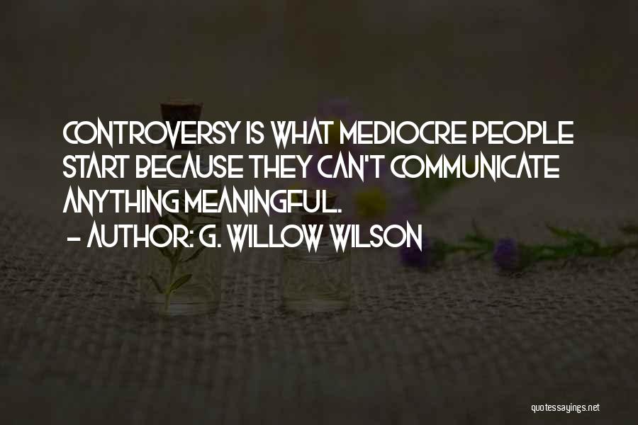 G. Willow Wilson Quotes: Controversy Is What Mediocre People Start Because They Can't Communicate Anything Meaningful.