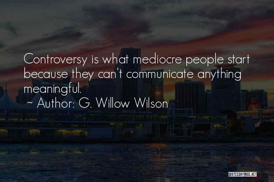 G. Willow Wilson Quotes: Controversy Is What Mediocre People Start Because They Can't Communicate Anything Meaningful.