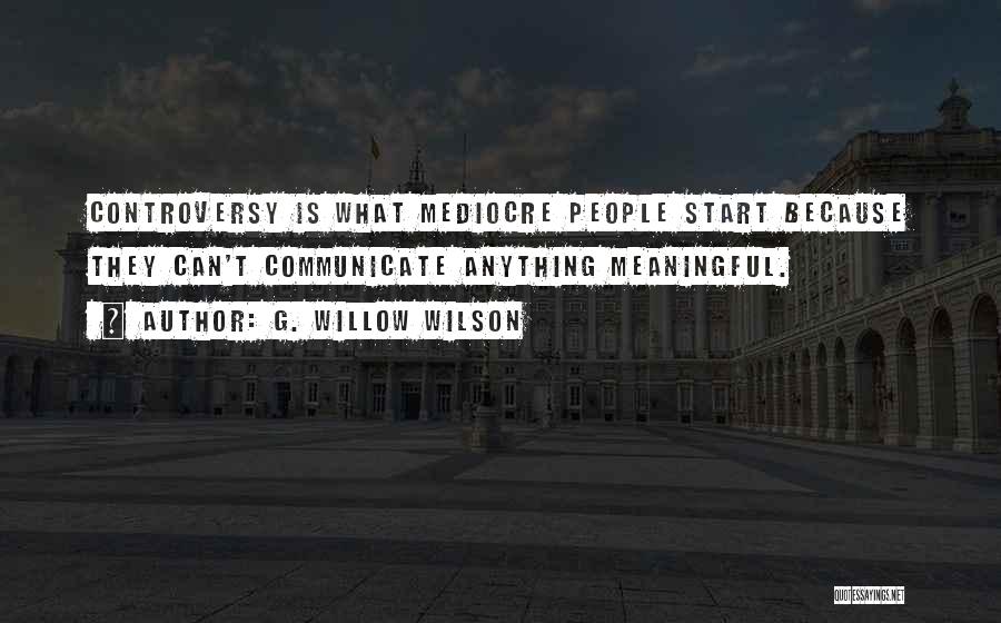 G. Willow Wilson Quotes: Controversy Is What Mediocre People Start Because They Can't Communicate Anything Meaningful.