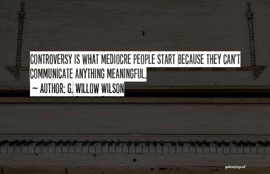 G. Willow Wilson Quotes: Controversy Is What Mediocre People Start Because They Can't Communicate Anything Meaningful.