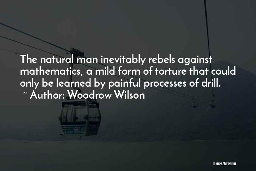 Woodrow Wilson Quotes: The Natural Man Inevitably Rebels Against Mathematics, A Mild Form Of Torture That Could Only Be Learned By Painful Processes