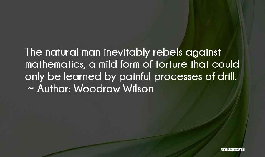 Woodrow Wilson Quotes: The Natural Man Inevitably Rebels Against Mathematics, A Mild Form Of Torture That Could Only Be Learned By Painful Processes