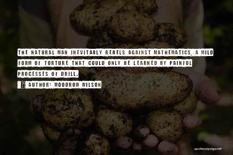 Woodrow Wilson Quotes: The Natural Man Inevitably Rebels Against Mathematics, A Mild Form Of Torture That Could Only Be Learned By Painful Processes