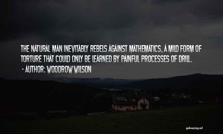 Woodrow Wilson Quotes: The Natural Man Inevitably Rebels Against Mathematics, A Mild Form Of Torture That Could Only Be Learned By Painful Processes