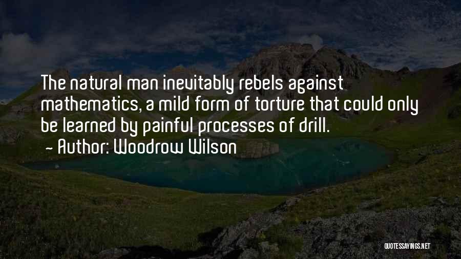 Woodrow Wilson Quotes: The Natural Man Inevitably Rebels Against Mathematics, A Mild Form Of Torture That Could Only Be Learned By Painful Processes