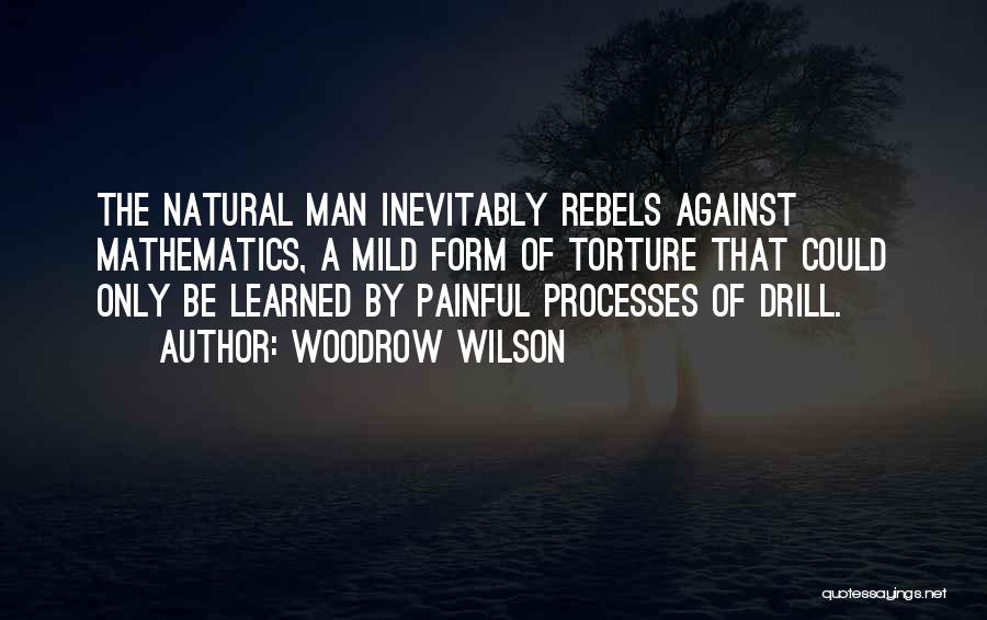 Woodrow Wilson Quotes: The Natural Man Inevitably Rebels Against Mathematics, A Mild Form Of Torture That Could Only Be Learned By Painful Processes