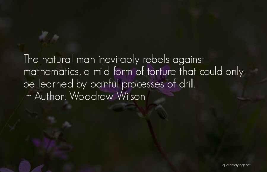 Woodrow Wilson Quotes: The Natural Man Inevitably Rebels Against Mathematics, A Mild Form Of Torture That Could Only Be Learned By Painful Processes