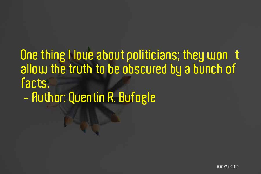 Quentin R. Bufogle Quotes: One Thing I Love About Politicians; They Won't Allow The Truth To Be Obscured By A Bunch Of Facts.