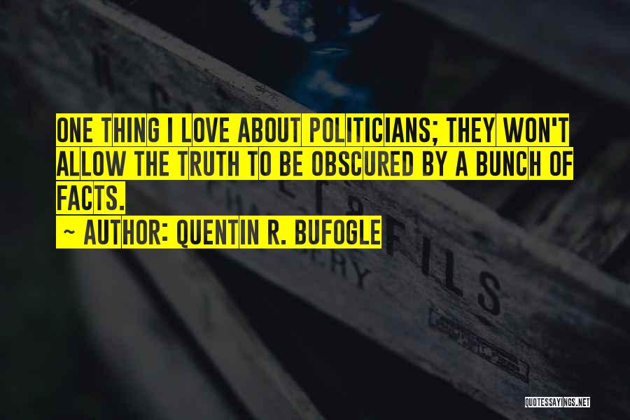 Quentin R. Bufogle Quotes: One Thing I Love About Politicians; They Won't Allow The Truth To Be Obscured By A Bunch Of Facts.