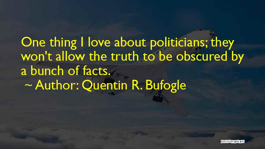 Quentin R. Bufogle Quotes: One Thing I Love About Politicians; They Won't Allow The Truth To Be Obscured By A Bunch Of Facts.