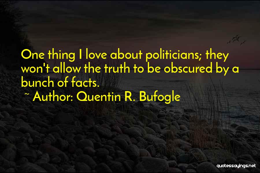 Quentin R. Bufogle Quotes: One Thing I Love About Politicians; They Won't Allow The Truth To Be Obscured By A Bunch Of Facts.