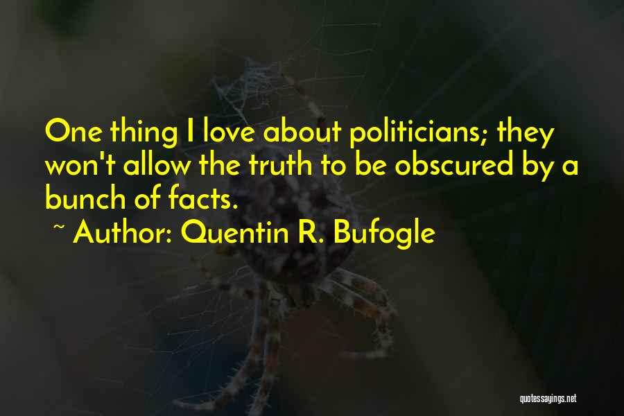 Quentin R. Bufogle Quotes: One Thing I Love About Politicians; They Won't Allow The Truth To Be Obscured By A Bunch Of Facts.