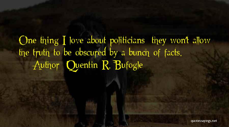 Quentin R. Bufogle Quotes: One Thing I Love About Politicians; They Won't Allow The Truth To Be Obscured By A Bunch Of Facts.