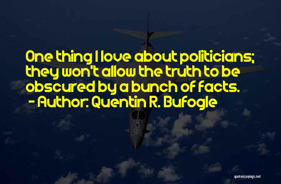 Quentin R. Bufogle Quotes: One Thing I Love About Politicians; They Won't Allow The Truth To Be Obscured By A Bunch Of Facts.
