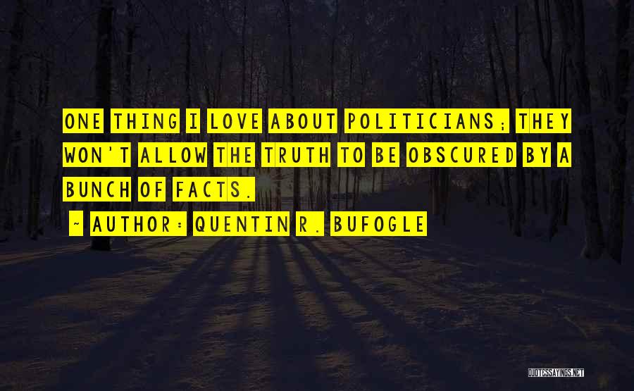 Quentin R. Bufogle Quotes: One Thing I Love About Politicians; They Won't Allow The Truth To Be Obscured By A Bunch Of Facts.