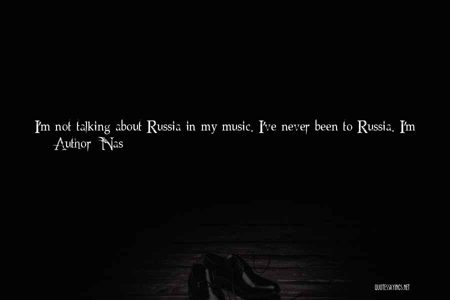 Nas Quotes: I'm Not Talking About Russia In My Music. I've Never Been To Russia. I'm Not Talking About Africa, Switzerland, China.