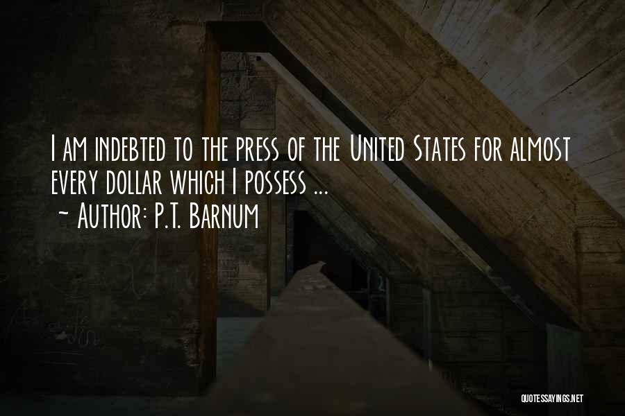 P.T. Barnum Quotes: I Am Indebted To The Press Of The United States For Almost Every Dollar Which I Possess ...