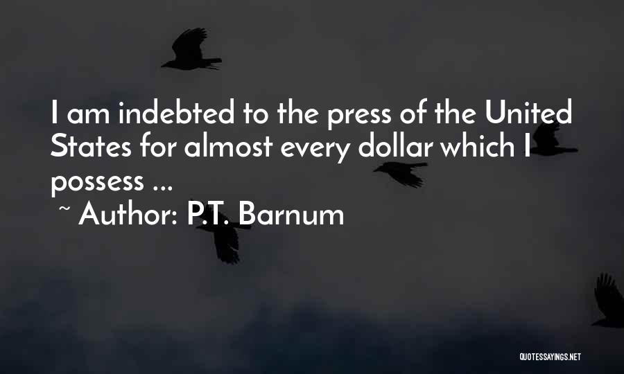 P.T. Barnum Quotes: I Am Indebted To The Press Of The United States For Almost Every Dollar Which I Possess ...