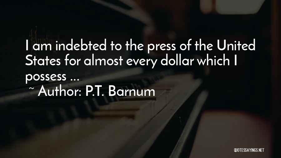 P.T. Barnum Quotes: I Am Indebted To The Press Of The United States For Almost Every Dollar Which I Possess ...