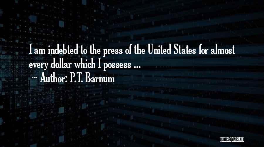 P.T. Barnum Quotes: I Am Indebted To The Press Of The United States For Almost Every Dollar Which I Possess ...