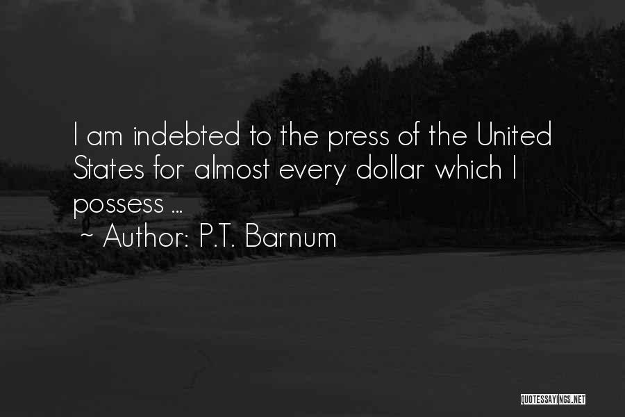 P.T. Barnum Quotes: I Am Indebted To The Press Of The United States For Almost Every Dollar Which I Possess ...