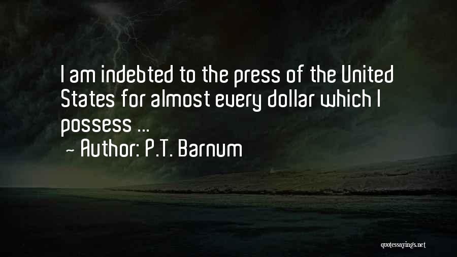 P.T. Barnum Quotes: I Am Indebted To The Press Of The United States For Almost Every Dollar Which I Possess ...