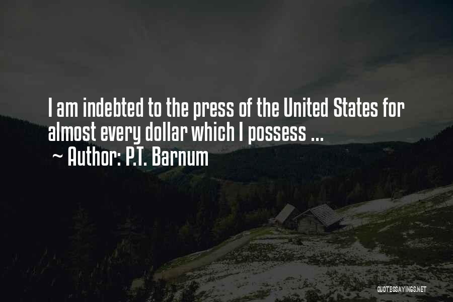 P.T. Barnum Quotes: I Am Indebted To The Press Of The United States For Almost Every Dollar Which I Possess ...