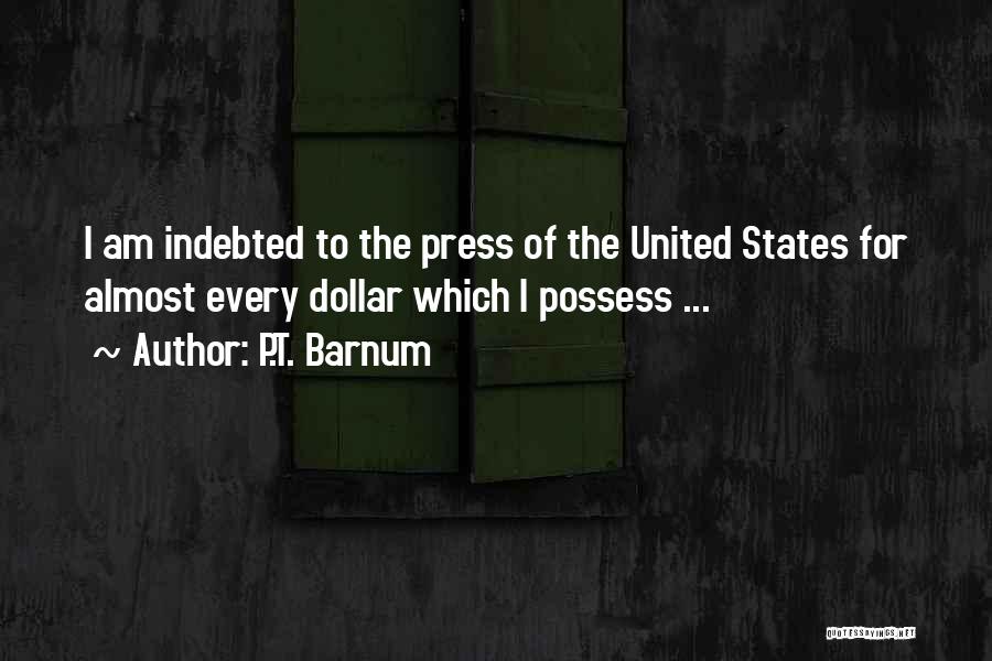 P.T. Barnum Quotes: I Am Indebted To The Press Of The United States For Almost Every Dollar Which I Possess ...