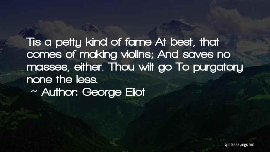 George Eliot Quotes: Tis A Petty Kind Of Fame At Best, That Comes Of Making Violins; And Saves No Masses, Either. Thou Wilt