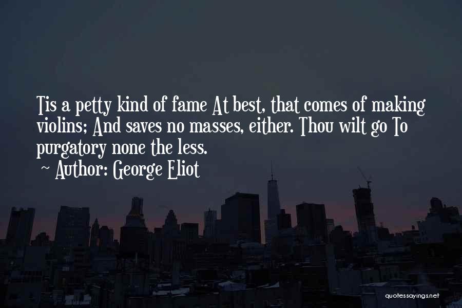 George Eliot Quotes: Tis A Petty Kind Of Fame At Best, That Comes Of Making Violins; And Saves No Masses, Either. Thou Wilt