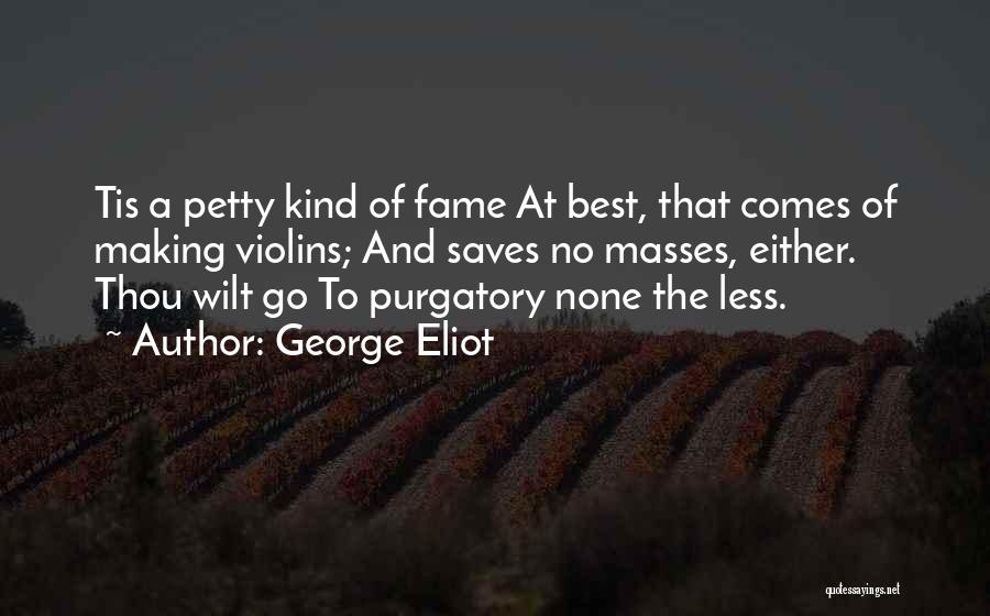 George Eliot Quotes: Tis A Petty Kind Of Fame At Best, That Comes Of Making Violins; And Saves No Masses, Either. Thou Wilt