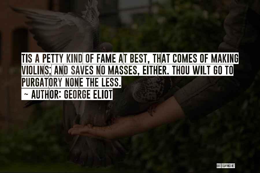 George Eliot Quotes: Tis A Petty Kind Of Fame At Best, That Comes Of Making Violins; And Saves No Masses, Either. Thou Wilt